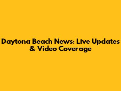 Daytona Beach News: Live Updates & Video Coverage