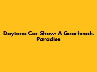 Daytona Car Show: A Gearhead's Paradise