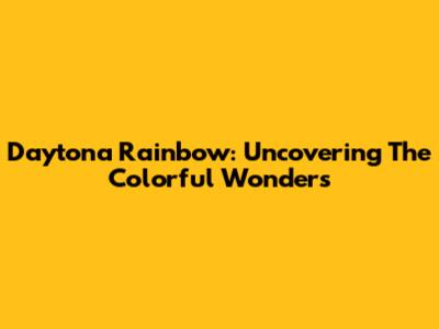 Daytona Rainbow: Uncovering The Colorful Wonders