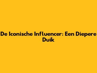 De Iconische Influencer: Een Diepere Duik