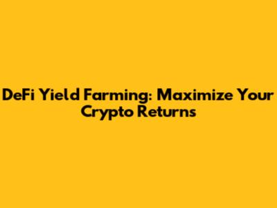 DeFi Yield Farming: Maximize Your Crypto Returns