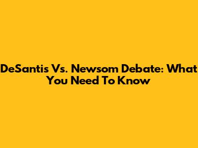 DeSantis Vs. Newsom Debate: What You Need To Know