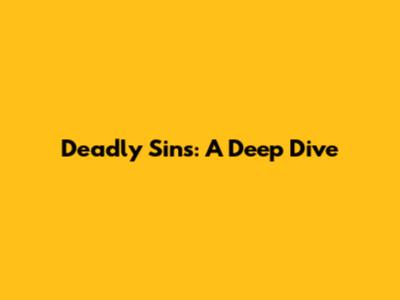 Deadly Sins: A Deep Dive