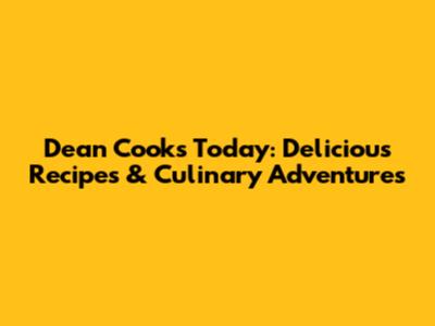 Dean Cooks Today: Delicious Recipes & Culinary Adventures