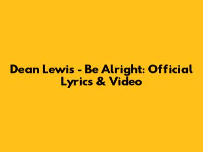 Dean Lewis - Be Alright: Official Lyrics & Video