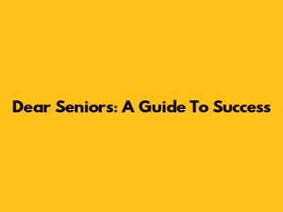 Dear Seniors: A Guide To Success