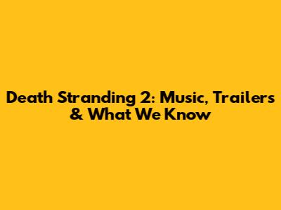 Death Stranding 2: Music, Trailers & What We Know
