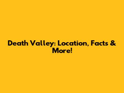 Death Valley: Location, Facts & More!