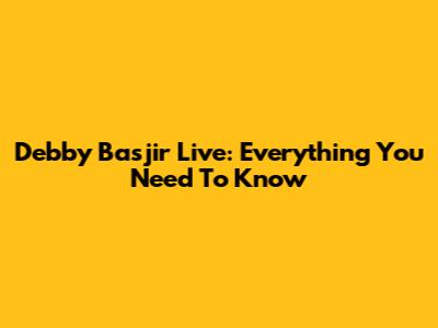 Debby Basjir Live: Everything You Need To Know