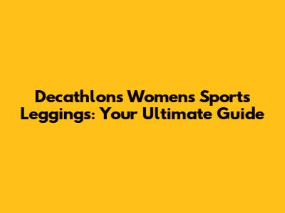 Decathlon's Women's Sports Leggings: Your Ultimate Guide