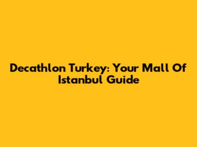 Decathlon Turkey: Your Mall Of Istanbul Guide
