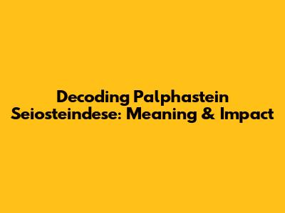 Decoding 'Palphastein Seiosteindese': Meaning & Impact