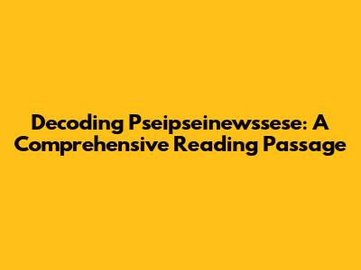 Decoding 'Pseipseinewssese': A Comprehensive Reading Passage