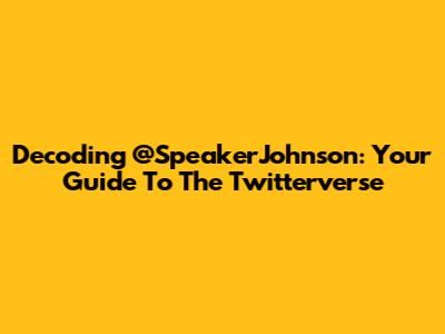 Decoding @SpeakerJohnson: Your Guide To The Twitterverse