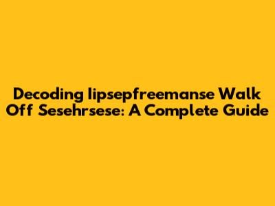 Decoding Iipsepfreemanse Walk Off Sesehrsese: A Complete Guide