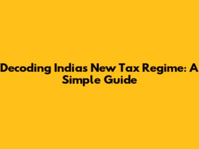 Decoding India's New Tax Regime: A Simple Guide
