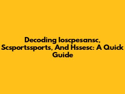 Decoding Ioscpesansc, Scsportssports, And Hssesc: A Quick Guide