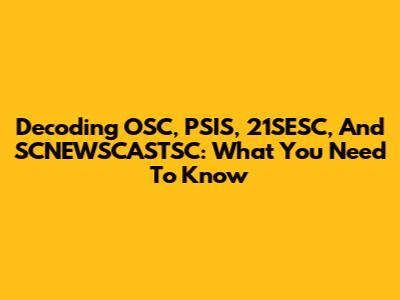 Decoding OSC, PSIS, 21SESC, And SCNEWSCASTSC: What You Need To Know
