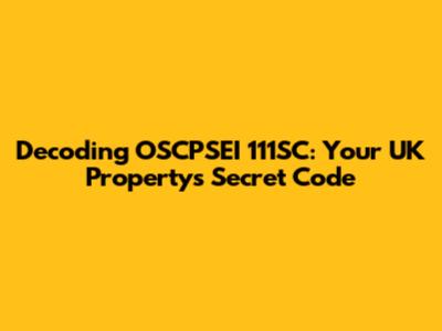 Decoding OSCPSEI 111SC: Your UK Property's Secret Code