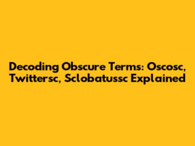 Decoding Obscure Terms: Oscosc, Twittersc, Sclobatussc Explained