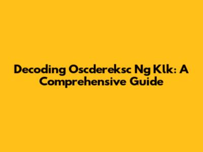 Decoding Oscdereksc Ng Klk: A Comprehensive Guide