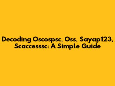 Decoding Oscospsc, Oss, Sayap123, Scaccesssc: A Simple Guide