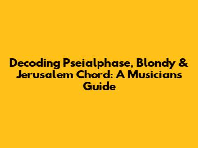 Decoding Pseialphase, Blondy & Jerusalem Chord: A Musician's Guide