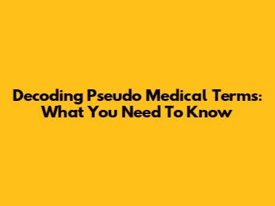 Decoding Pseudo Medical Terms: What You Need To Know