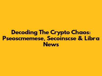 Decoding The Crypto Chaos: Pseoscmemese, Secoinscse & Libra News