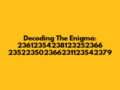 Decoding The Enigma: 23612354238123252366 235223502366231123542379