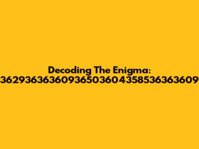Decoding The Enigma: 36293636360936503604358536363609