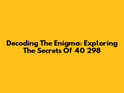 Decoding The Enigma: Exploring The Secrets Of 40 298