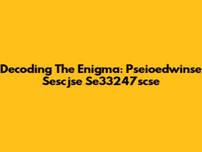 Decoding The Enigma: Pseioedwinse Sescjse Se33247scse