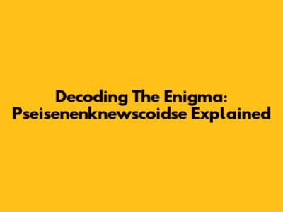 Decoding The Enigma: Pseisenenknewscoidse Explained