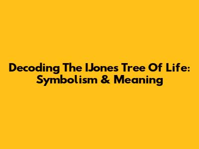 Decoding The IJones Tree Of Life: Symbolism & Meaning
