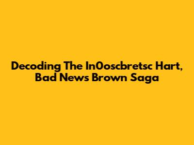 Decoding The In0oscbretsc Hart, Bad News Brown Saga