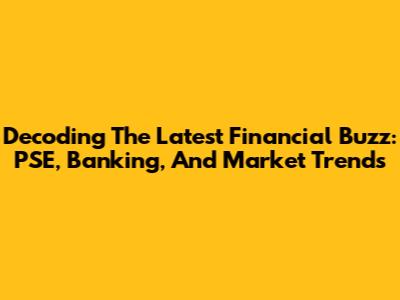Decoding The Latest Financial Buzz: PSE, Banking, And Market Trends