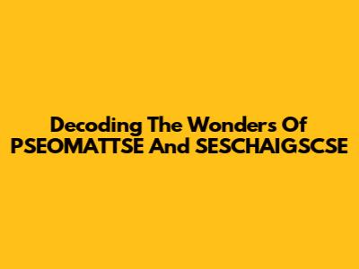 Decoding The Wonders Of PSEOMATTSE And SESCHAIGSCSE