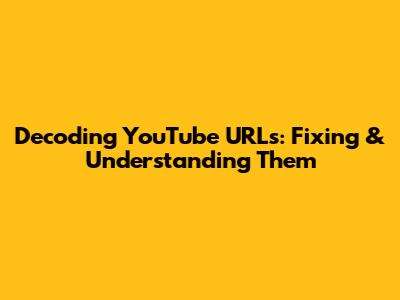 Decoding YouTube URLs: Fixing & Understanding Them