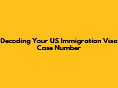 Decoding Your US Immigration Visa Case Number