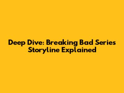 Deep Dive: Breaking Bad Series Storyline Explained