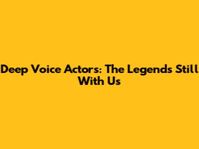 Deep Voice Actors: The Legends Still With Us