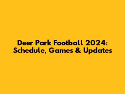 Deer Park Football 2024: Schedule, Games & Updates