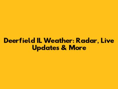 Deerfield IL Weather: Radar, Live Updates & More