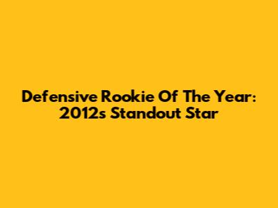 Defensive Rookie Of The Year: 2012's Standout Star