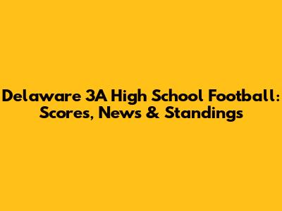 Delaware 3A High School Football: Scores, News & Standings