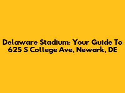 Delaware Stadium: Your Guide To 625 S College Ave, Newark, DE