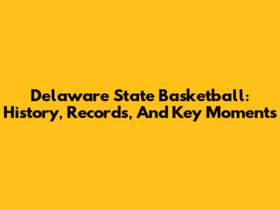Delaware State Basketball: History, Records, And Key Moments
