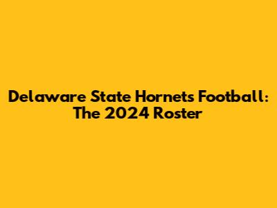 Delaware State Hornets Football: The 2024 Roster