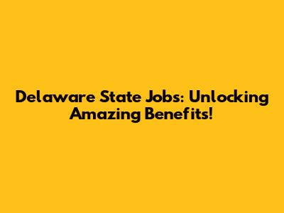 Delaware State Jobs: Unlocking Amazing Benefits!